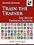 Train the Trainer: The Art of Training Delivery