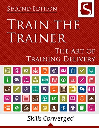 Train the Trainer: The Art of Training Delivery (Kindle Edition)