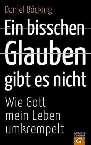 Ein bisschen Glauben gibt es nicht: Wie Gott mein Leben umkrempelt (Kindle Edition)