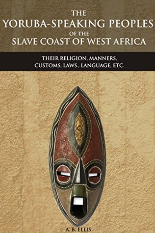 The Yoruba Speaking Peoples of the Slave Coast of West Africa: Their Religion, Manners, Customs, Laws, Language, Etc. (Kindle Edition)