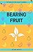 BEARING FRUIT: 101 Ideas fo...
