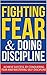 Fighting Fear & Doing Discipline: Achieve success, by conquering fear and mastering self-discipline