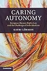 Caring Autonomy: European Human Rights Law and the Challenge of Individualism (Cambridge Bioethics and Law)