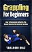 Grappling For Beginners: How to Dominate & Defend on the Ground While on the Street or the Mats (MMA, Martial Arts, Self Defense, BJJ)