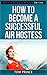How To Become A Successful Air Hostess (Alternative Careers Series Book 5)