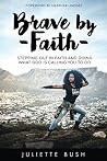 Brave by Faith: Stepping Out In Faith And Doing What God Is Calling You To Do Brave by Faith: Stepping Out In Faith And Doing What God Is Calling You To Do