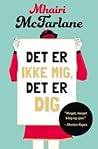 Det er ikke mig, det er dig by Mhairi McFarlane