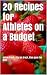 20 Recipes for Athletes on a Budget by Kevin Alexander