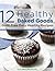 12 Healthy Baked Goods: Guilt-Free Easy Healthy Recipes