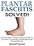 Plantar Fasciitis Solved!: The Truth About Plantar Fasciitis And How You Can Treat It Quickly With Scientifically-Proven Natural Methods!