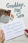 Goodbye My Son: A mother's journey through terminal cancer, bereavement and beyond Goodbye My Son: A mother's journey through terminal cancer, bereavement and beyond