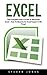 Excel: The Complete User’s Guide To Microsoft Excel; How To Become An Excel Expert In No Time! (Excel, Microsoft Office, Excel Shortcuts)