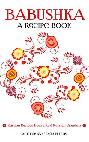 Babushka: Russian Recipes from a Real Russian Grandma: Real Russian Food (Kindle Edition)