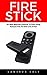 Fire Stick: All-New Beginners Manual To Start Using Amazon Fire TV Stick Like A Pro! (Streaming Devices, Amazon Fire TV Stick User Guide, How To Use Fire Stick)