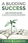 A Budding Success: The Ultimate Guide to Planning, Launching and Managing a Lucrative Legal Marijuana Business