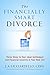 The Financially Smart Divorce: Three Steps To Your Ideal Settlement and Financial Security