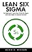 Lean Six Sigma: For Beginners! - Learn How To Use Six Sigma And Lean Speed To Improve Services! (Lean, Six Sigma, Quality Control)