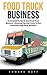 Food Truck Business: An Essential Guide to Starting a Food Truck Business - Amazing Tips and Tricks to Run a Successful Food Truck Business! (Food Truck, Passive Income, Truck Startup)