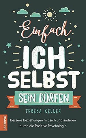 Einfach ich selbst sein dürfen: Bessere Beziehungen mit sich und anderen durch die Positive Psychologie (German Edition)