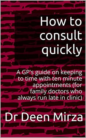 Time Management in the Consultation: for GPs who run late in clinic (How to consult quickly Book 1)