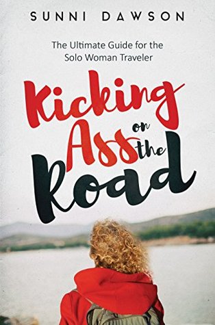 Kicking Ass on the Road: The Ultimate Guide for the Solo Woman Traveler: Travel safe, travel cheap & have the time of your life! (Kindle Edition)