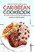 Caribbean Cookbook - 30 Delicious yet Simple Recipes from the Caribbean Cuisine: Simplicity Never Tasted So Good.