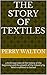 The Story of Textiles: a bird's-eye view of the history of the beginning and the growth of the industry by which mankind is clothed