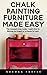Chalk Painting Furniture Made Easy: The Complete User Guide - Learn How To Become An Expert In 24 Hours Or Less!