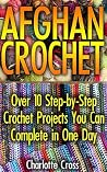 Afghan Crochet: Over 10 Step-by-Step Crochet Projects You Can Complete in One Day: ( Baby, Crochet Accessories, Crochet Patterns, Crochet Books, Easy Crochet ... Crocheting For Babies, Crochet Patterns) Afghan Crochet: Over 10 Step-by-Step Crochet Projects You Can Complete in One Day: ( Baby, Crochet Accessories, Crochet Patterns, Crochet Books, Easy Crochet ... Crocheting For Babies, Crochet Patterns)