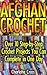 Afghan Crochet: Over 10 Step-by-Step Crochet Projects You Can Complete in One Day: ( Baby, Crochet Accessories, Crochet Patterns, Crochet Books, Easy Crochet ... Crocheting For Babies, Crochet Patterns)