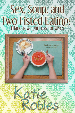 Sex, Soup, and Two Fisted Eating: Hilarious Weightloss for Wives (Paperback)