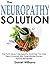 The Neuropathy Solution: The Truth About Neuropathy And How You Can Treat It Quickly With Scientifically-Proven Natural Remedies!