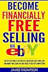 Become Financially Free Selling on eBay 2017: Selling on eBay 2017, Step by Step Guide to Setting Up a Successful eBay Store, Save Time Money and Learn Tips and Tricks to Beat Off Competition!