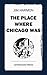 The Place Where Chicago Was