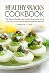 Healthy Snacks Cookbook - The Perfect Solution for Healthy Snacks for Work: Clean Eating Snacks for Everyone and Low Calories Late Nigh Snack Healthy Snacks Cookbook - The Perfect Solution for Healthy Snacks for Work: Clean Eating Snacks for Everyone and Low Calories Late Nigh Snack