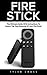 Fire Stick: The Ultimate Guide With Instructions To Unlock The True Potential Of Your Fire Stick (Streaming Devices, Amazon Fire TV Stick User Guide, How To Use Fire Stick)