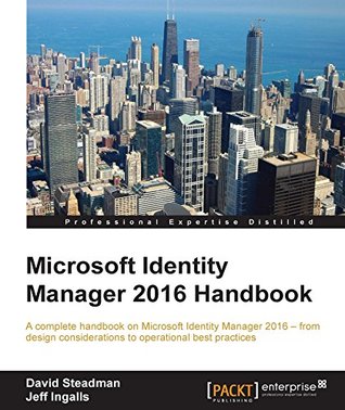 Microsoft Identity Manager 2016 Handbook: A complete handbook on Microsoft Identity Manager 2016 - from design considerations to operational best practices