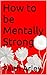 How to be Mentally Strong