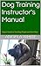 Dog Training Instructor's Manual: Expert Guide to Teaching People and their Dogs