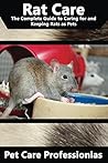 Rat Care: The Complete Guide to Caring for and Keeping Rats as Pets