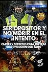 Ser opositor y no morir en el intento: Claves y secretos para aprobar una oposición con éxito (Spanish Edition) Ser opositor y no morir en el intento: Claves y secretos para aprobar una oposición con éxito (Spanish Edition)