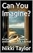 Can You Imagine ? by Nikki Taylor