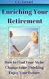 Book cover for Enriching Your Retirement: How To Find Your Niche, Change Your Thinking, Enjoy Your Future