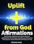Uplift from God Affirmations: Positive Daily Affirmations to Help You Receive Uplifting from a Divine Power Using the Law of Attraction, Self-Hypnosis, Guided Meditation and Sleep Learning