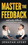 Master The Feedback: and make difficult conversations easier