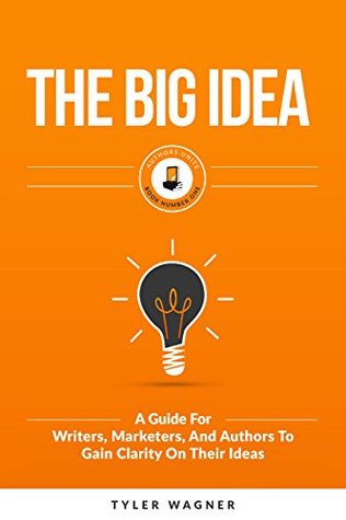 The Big Idea: A Guide For Writers, Marketers, And Authors To Gain Clarity On Their Ideas (Authors Unite Book 1)