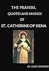 The Prayers, Quotes and Sayings of Saint Catherine of Siena (The Life of Saints, The Life of Prayer)
