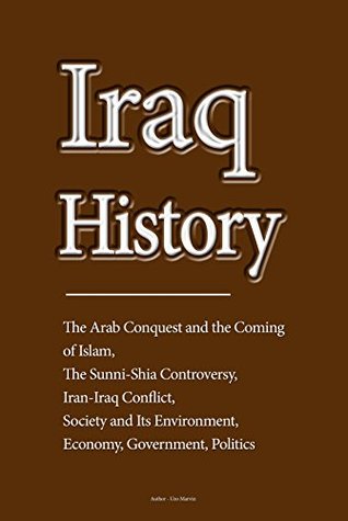 Iraq History: The Arab Conquest and the Coming of Islam, the Sunni-Shia Controversy, Iran-Iraq Conflict, Society and Its Environment, Economy, Government, Politics