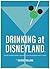 Drinking at Disneyland: A Totally Unofficial Guide to Boozing it Up at the Happiest Resort on Earth