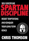 Self-Discipline: Spartan Discipline: Resist Temptations and Conquer Your Long-Term Goals (Learn Self Confidence, Willpower, Motivation & True Discipline from the Great Spartans and Greek Gods) Self-Discipline: Spartan Discipline: Resist Temptations and Conquer Your Long-Term Goals (Learn Self Confidence, Willpower, Motivation & True Discipline from the Great Spartans and Greek Gods)